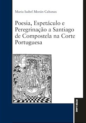 Poesia, Espetáculo E Peregrinação A Santiago De Compostela Na Corte Portuguesa-..