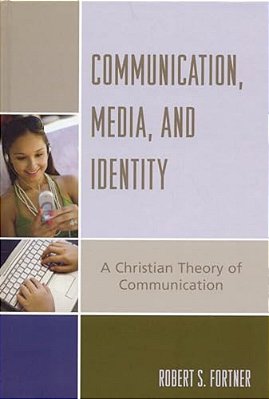 Communication, Media, And Identity: A Christian Theory Of Communication-..