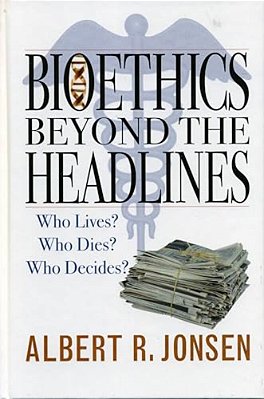 Bioethics Beyond The Headlines: Who Lives? Who Dies? Who Decides?-..
