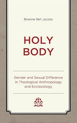 Holy Body: Gender And Sexual Difference In Theological Anthropology And Ecclesiology-..