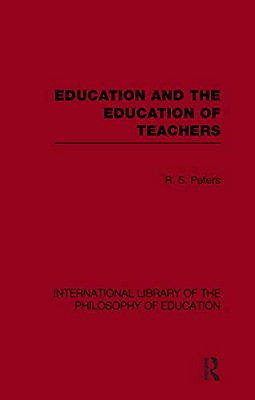 Education And The Education Of Teachers (International Library Of The Philosophy Of Education Volume 18)-..