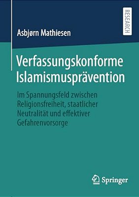 Verfassungskonforme Islamismusprävention: Im Spannungsfeld Zwischen Religionsfreiheit, Staatlicher Neutralität Und Effektiver Gefahrenvorsorge-..
