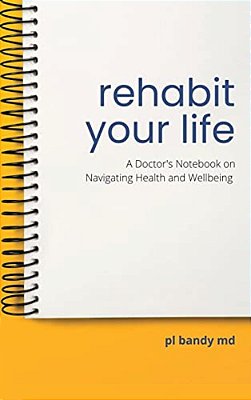 Rehabit Your Life: A Doctor's Notebook On Navigating Health & Well-Being-..