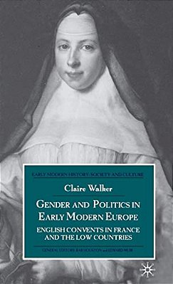 Gender And Politics In Early Modern Europe: English Convents In France And The Low Countries-..