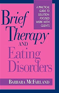 Brief Therapy And Eating Disorders: A Practical Guide To Solution-Focused Work With Clients-..