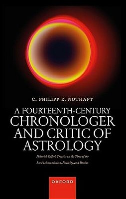 A Fourteenth-Century Chronologer And Critic Of Astrology: Heinrich Selder's Treatise On The Time Of The Lord's Annunciation, Nativity, And Passion-..