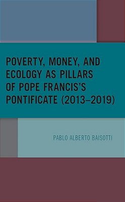 Poverty, Money, And Ecology As Pillars Of Pope Francis' Pontificate (2013-2019)-..