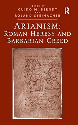 Arianism: Roman Heresy And Barbarian Creed-..