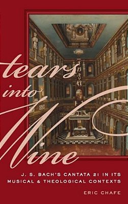 Tears Into Wine: J. S. Bach's Cantata 21 In Its Musical And Theological Contexts-..