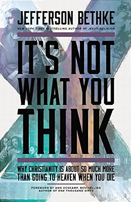 It's Not What You Think: Why Christianity Is About So Much More Than Going To Heaven When You Die-..
