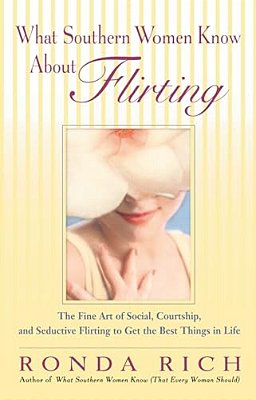What Southern Women Know About Flirting: The Fine Art Of Social, Courtship, And Seductive Flirting To Get The Best Thingsin Life-..
