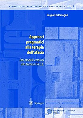 Approcci Pragmatici Alla Terapia Dell'Afasia: Dai Modelli Empirici Alla Tecnica P. A. C. E. -..