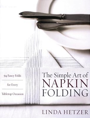 The Simple Art Of Napkin Folding: 94 Fancy Folds For Every Tabletop Occasion-..