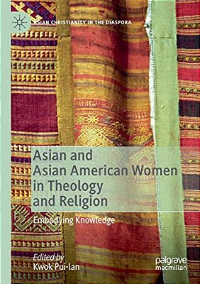 Asian And Asian American Women In Theology And Religion: Embodying Knowledge-..