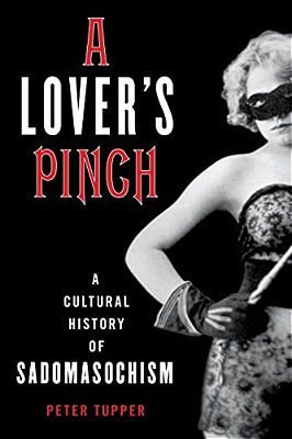 Lover's Pinch: A Cultural History Of Sadomasochism-..