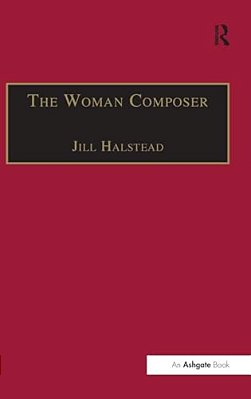 The Woman Composer: Creativity And The Gendered Politics Of Musical Composition-..