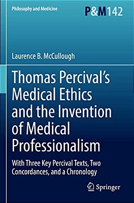 Thomas Percival's Medical Ethics And The Invention Of Medical Professionalism: With Three Key Percival Texts, Two Concordances, And A Chronology-..