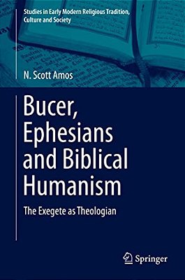 Bucer, Ephesians And Biblical Humanism: The Exegete As Theologian-..