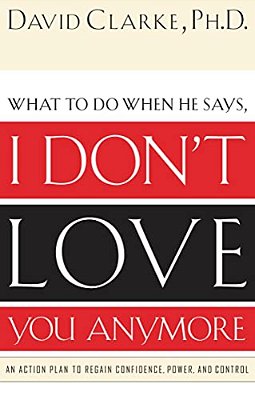 What To Do When He Says, I Don't Love You Anymore: An Action Plan To Regain Confidence, Power And Control-..