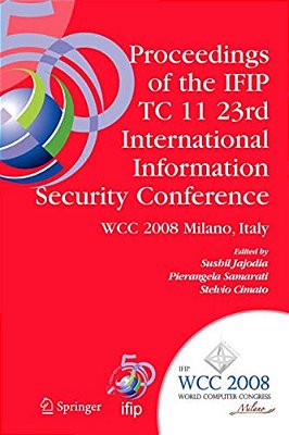 Proceedings Of The Ifip Tc 11 23Rd International Information Security Conference: Ifip 20Th World Computer Congress, Ifip Sec'08, September 7-10, 2008-..