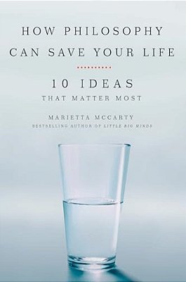 How Philosophy Can Save Your Life: 10 Ideas That Matter Most-..