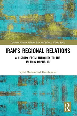 Iran's Regional Relations: A History From Antiquity To The Islamic Republic-..