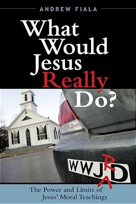 What Would Jesus Really Do?: The Power & Limits Of Jesus' Moral Teachings-..
