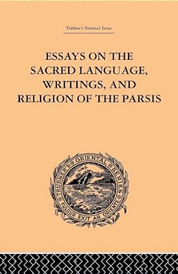 Essays On The Sacred Language, Writings, And Religion Of The Parsis-..