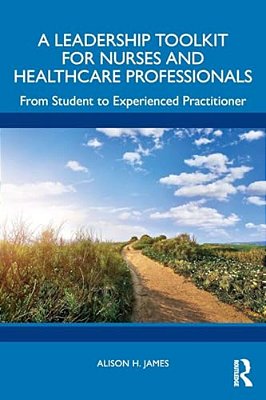 A Leadership Toolkit For Nurses And Healthcare Professionals: From Student To Experienced Practitioner-..