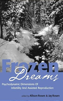 Frozen Dreams: Psychodynamic Dimensions Of Infertility And Assisted Reproduction-..