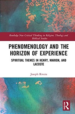 Phenomenology And The Horizon Of Experience: Spiritual Themes In Henry, Marion, And Lacoste-..