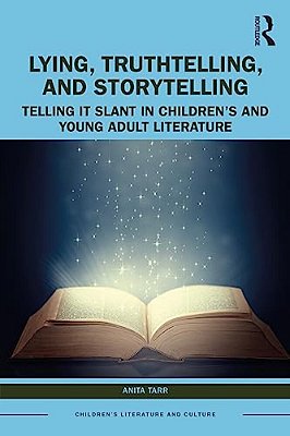 Lying, Truthtelling, And Storytelling In Children's And Young Adult Literature: Telling It Slant-..