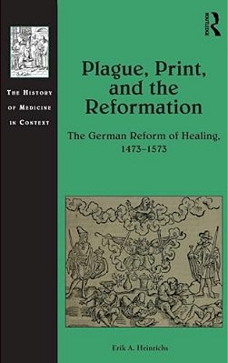Plague, Print, And The Reformation: The German Reform Of Healing, 1473?1573-..