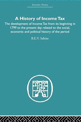 History Of Income Tax: The Development Of Income Tax From Its Beginning In 1799 To The Present Day Related To The Social, Economic And Political Histo-..