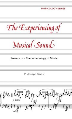 Experiencing Of Musical Sound: A Prelude To A Phenomenology Of Music-..