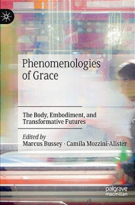 Phenomenologies Of Grace: The Body, Embodiment, And Transformative Futures-..