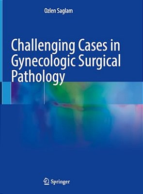 Challenging Cases In Gynecologic Surgical Pathology-..