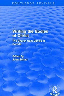 Revival: Writing The Bodies Of Christ (2001): The Church From Carlyle To Derrida-..