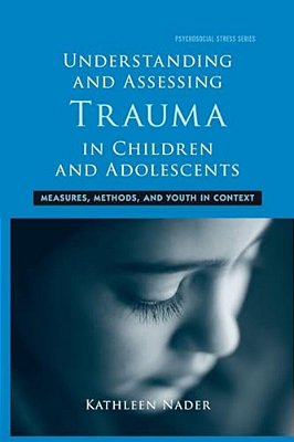 Understanding And Assessing Trauma In Children And Adolescents: Measures, Methods, And Youth In Context-..