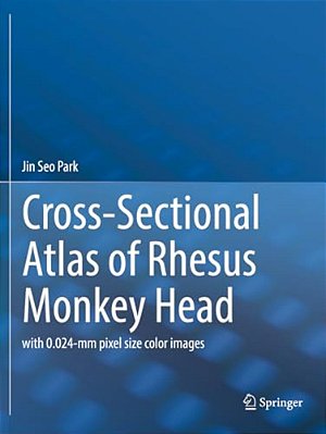 Cross-Sectional Atlas Of Rhesus Monkey Head: With 0.024-Mm Pixel Size Color Images-..