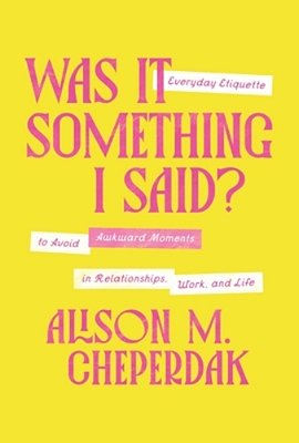 Was It Something I Said?: Everyday Etiquette To Avoid Awkward Moments In Relationships, Work, And Life-..