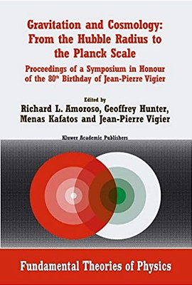 Gravitation And Cosmology: From The Hubble Radius To The Planck Scale: Proceedings Of A Symposium In Honour Of The 80Th Birthday Of Jean-Pierre Vigier-..