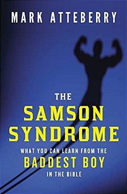 The Samson Syndrome: What You Can Learn From The Baddest Boy In The Bible-..