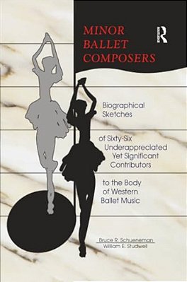 Minor Ballet Composers: Biographical Sketches Of Sixty-Six Underappreciated Yet Significant Contributors To The Body Of West-..