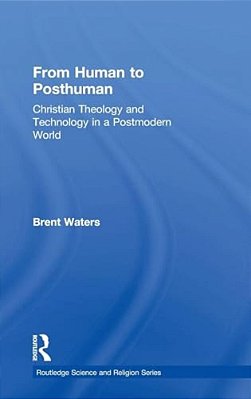 From Human To Posthuman: Christian Theology And Technology In A Postmodern World-..
