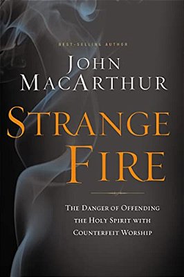 Strange Fire: The Danger Of Offending The Holy Spirit With Counterfeit Worship-..