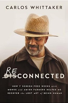 Reconnected: How 7 Screen-Free Weeks With Monks And Amish Farmers Helped Me Recover The Lost Art Of Being Human-..
