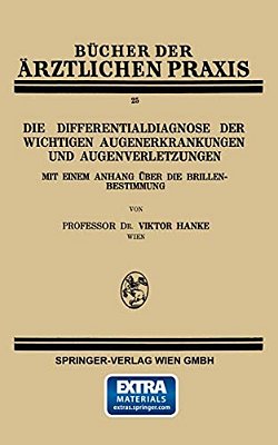 Die Differentialdiagnose Der Wichtigen Augenerkrankungen Und Augenverletzungen: Mit Einem Anhang Über Die Brillenbestimmung-..