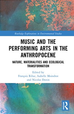 Music And The Performing Arts In The Anthropocene: Nature, Materialities And Ecological Transformation-..