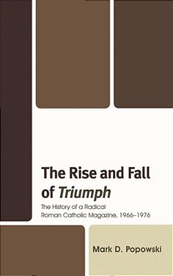 Rise And Fall Of Triumph: The History Of A Radical Roman Catholic Magazine, 1966-1976-..